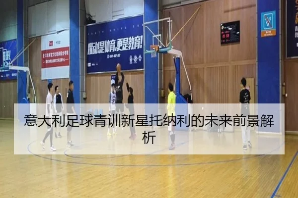 意大利足球青训新星托纳利的未来前景解析